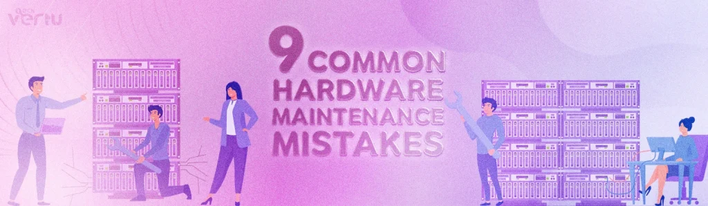 9 common hardware maintenace mistakes to avoid